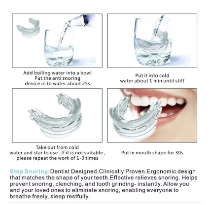 Easy to use instructions, boil water into a bowl and put the snoring device for 25s, put the device into cold 1 min until stiff, then ake out from cold water and start to use, (if not suitable, repeat the work for 1-3 times) then put in the mouth shape for 30s and it will be ready to use 